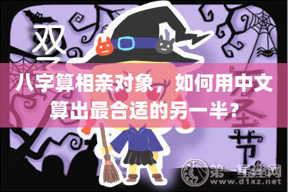 八字算相亲对象,如何用中文算出最合适的另一半?