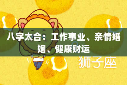 八字太合:工作事业、亲情婚姻、健康财运