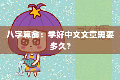 八字算命：学好中文文章需要多久？