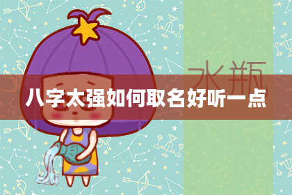 八字太强如何取名好听一点
