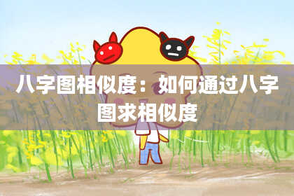 八字图相似度：如何通过八字图求相似度