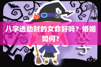 八字透劫财的女命好吗？婚姻如何？