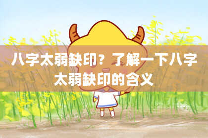 八字太弱缺印？了解一下八字太弱缺印的含义