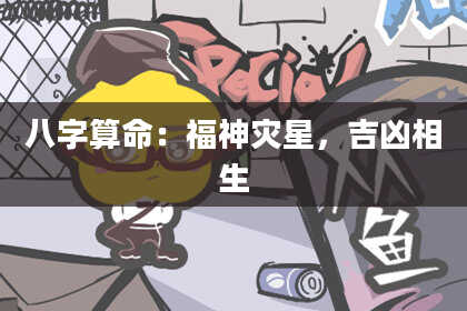 八字算命:福神灾星,吉凶相生