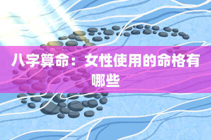 八字算命：女性使用的命格有哪些
