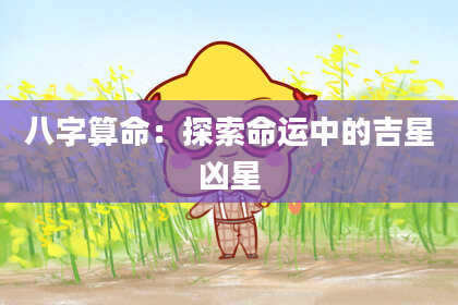 八字算命：探索命运中的吉星凶星