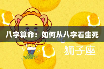 八字算命：如何从八字看生死