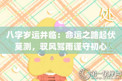 八字岁运并临:命运之路起伏莫测,驭风驾雨谨守初心