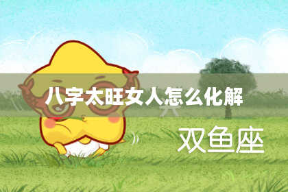 八字太旺女人怎么化解
