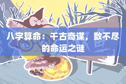 八字算命：千古奇谋，数不尽的命运之谜