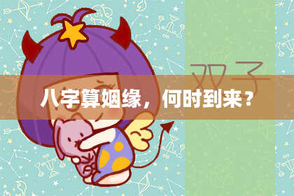 八字算姻缘,何时到来?