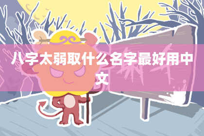 八字太弱取什么名字最好用中文