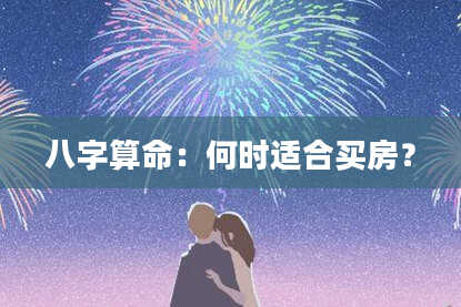 八字算命:何时适合买房?