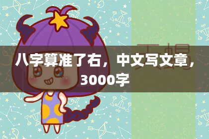 八字算准了右,中文写文章,3000字
