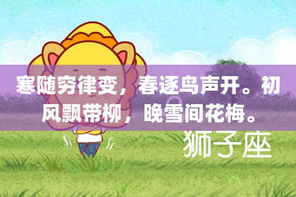 寒随穷律变,春逐鸟声开。初风飘带柳,晚雪间花梅。