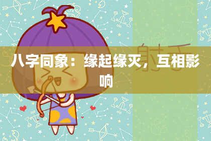 八字同象：缘起缘灭，互相影响