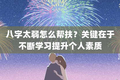 八字太弱怎么帮扶？关键在于不断学习提升个人素质