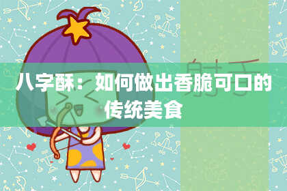 八字酥:如何做出香脆可口的传统美食