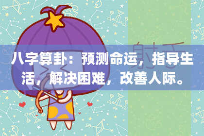 八字算卦:预测命运,指导生活,解决困难,改善人际。