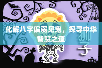 化解八字偏弱见鬼,探寻中华智慧之道