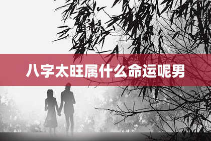 八字太旺属什么命运呢男