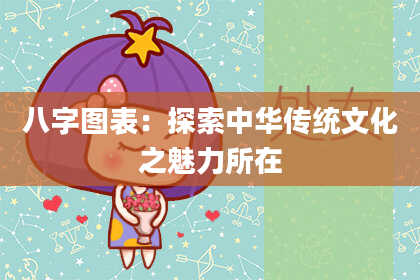 八字图表：探索中华传统文化之魅力所在