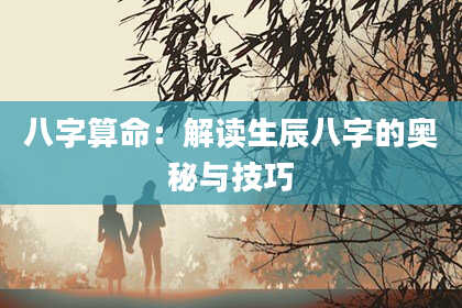 八字算命：解读生辰八字的奥秘与技巧