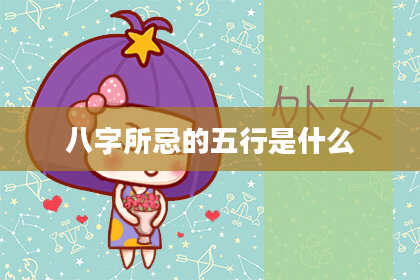 八字所忌的五行是什么