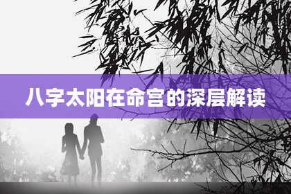 八字太阳在命宫的深层解读