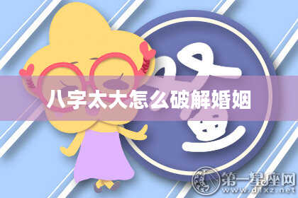 八字太大怎么破解婚姻