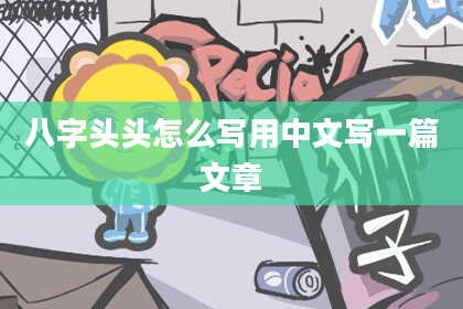 八字头头怎么写用中文写一篇文章