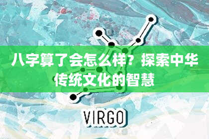 八字算了会怎么样?探索中华传统文化的智慧