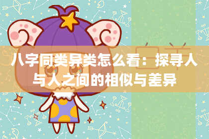八字同类异类怎么看：探寻人与人之间的相似与差异