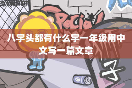 八字头都有什么字一年级用中文写一篇文章