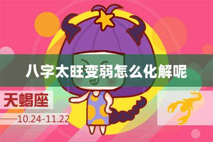 八字太旺变弱怎么化解呢