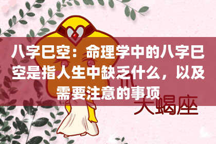 八字巳空:命理学中的八字巳空是指人生中缺乏什么,以及需要注意的事项