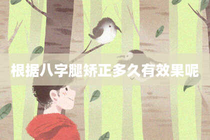 根据八字腿矫正多久有效果呢