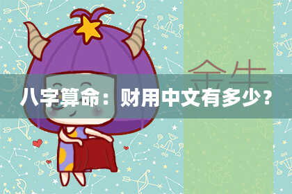 八字算命:财用中文有多少?