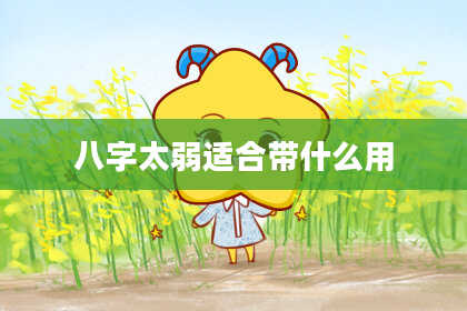 八字太弱适合带什么用