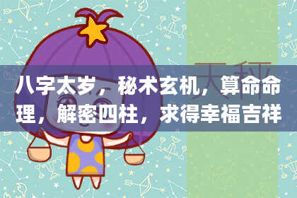 八字太岁，秘术玄机，算命命理，解密四柱，求得幸福吉祥