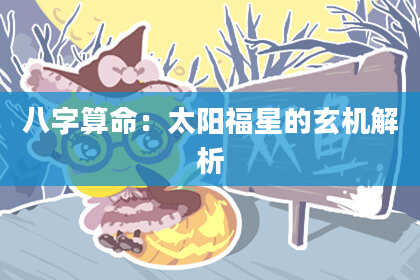 八字算命：太阳福星的玄机解析