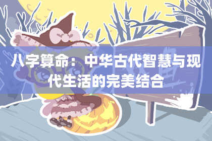 八字算命：中华古代智慧与现代生活的完美结合