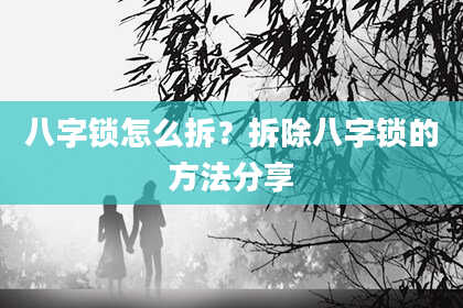 八字锁怎么拆？拆除八字锁的方法分享