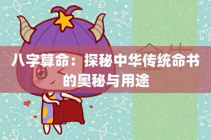 八字算命：探秘中华传统命书的奥秘与用途