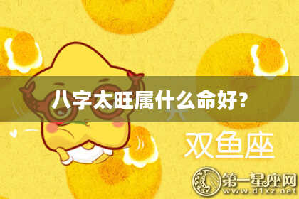 八字太旺属什么命好？