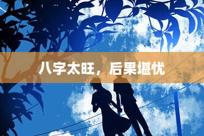八字太旺，后果堪忧