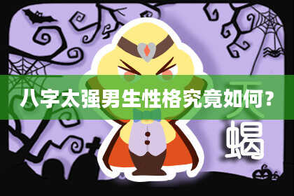 八字太强男生性格究竟如何？