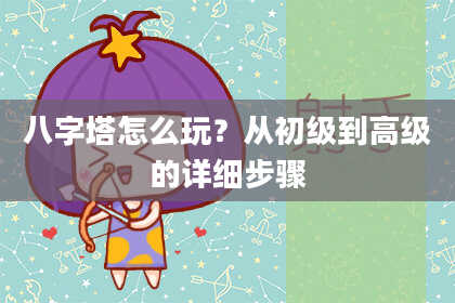 八字塔怎么玩？从初级到高级的详细步骤