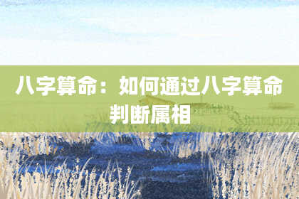 八字算命：如何通过八字算命判断属相