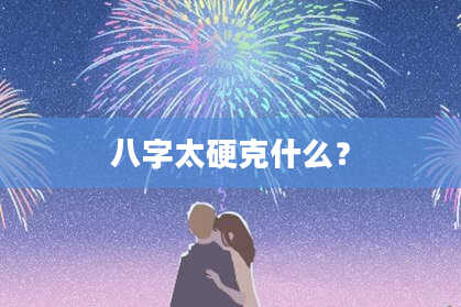 八字太硬克什么？